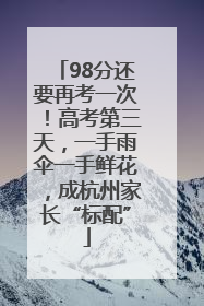 98分还要再考一次！高考第三天，一手雨伞一手鲜花，成杭州家长“标配”