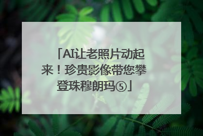 AI让老照片动起来！珍贵影像带您攀登珠穆朗玛⑤