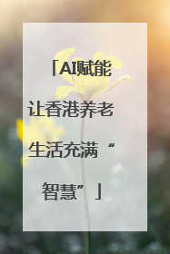 AI赋能让香港养老生活充满“智慧”