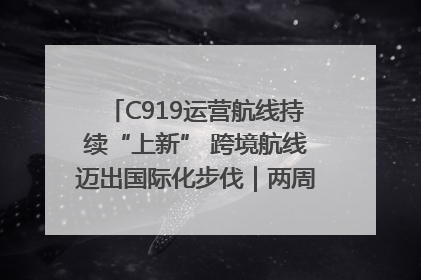 C919运营航线持续“上新” 跨境航线迈出国际化步伐｜两周年“成绩单”梳理↓