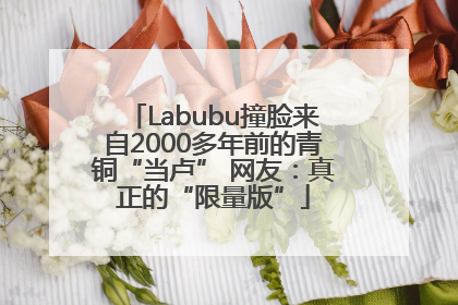 Labubu撞脸来自2000多年前的青铜“当卢” 网友：真正的“限量版”