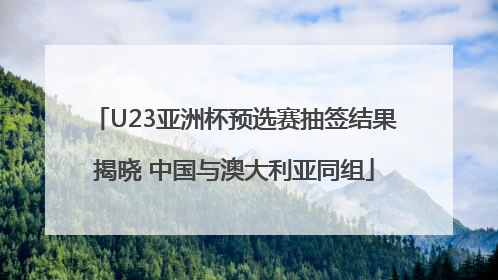 U23亚洲杯预选赛抽签结果揭晓 中国与澳大利亚同组